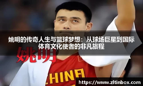姚明的传奇人生与篮球梦想：从球场巨星到国际体育文化使者的非凡旅程