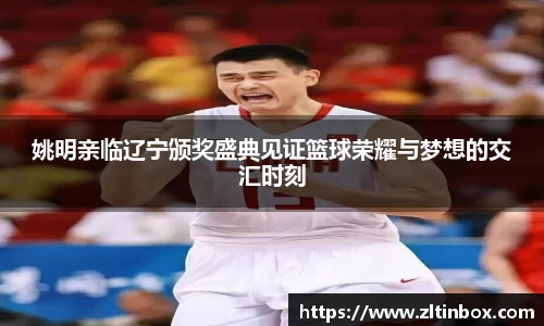 姚明亲临辽宁颁奖盛典见证篮球荣耀与梦想的交汇时刻