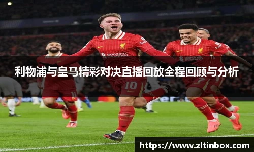 利物浦与皇马精彩对决直播回放全程回顾与分析
