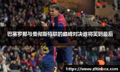 巴塞罗那与曼彻斯特联的巅峰对决谁将笑到最后