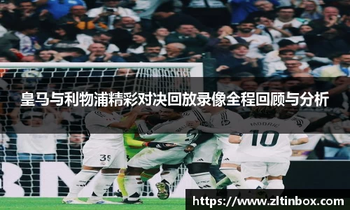 皇马与利物浦精彩对决回放录像全程回顾与分析