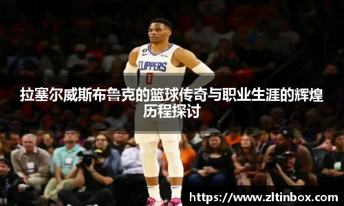 拉塞尔威斯布鲁克的篮球传奇与职业生涯的辉煌历程探讨