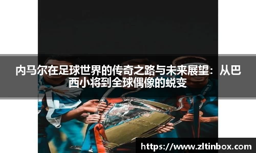 内马尔在足球世界的传奇之路与未来展望：从巴西小将到全球偶像的蜕变