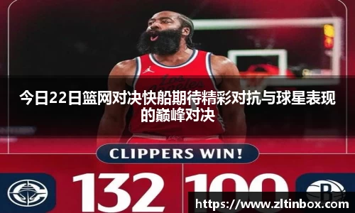 今日22日篮网对决快船期待精彩对抗与球星表现的巅峰对决
