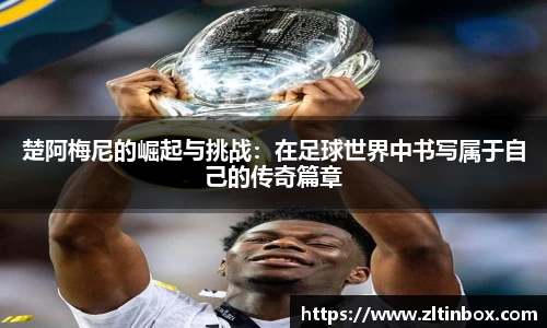 楚阿梅尼的崛起与挑战：在足球世界中书写属于自己的传奇篇章